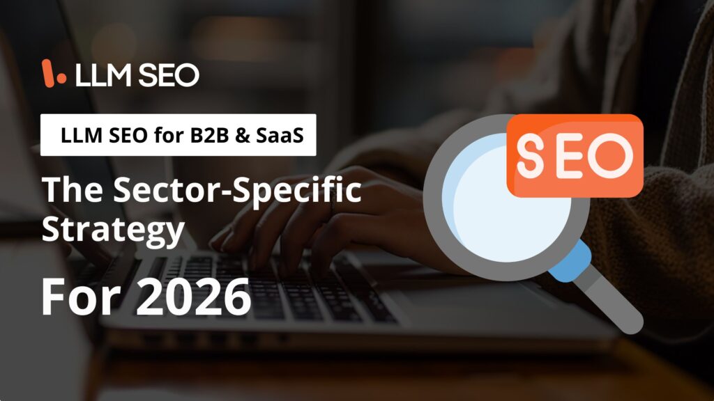 LLM SEO for B2B & SaaS: The Sector-Specific Strategy for 2026